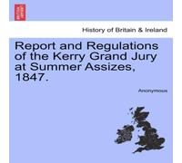 Anonymous Report & Regulations of the Kerry Grand Jury at Summer Assizes Anonymous Multicolor