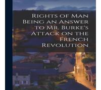 Anonymous Rights of Man Being an Answer to Mr. Burke's Attack on the French Anonymous Multicolor