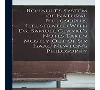 Anonymous Rohault's System of Natural Philosophy, Illustrated With Dr Anonymous Multicolor