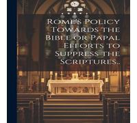 Anonymous Rome's Policy Towards the Bible or Papal Efforts to Suppress the in White Anonymous White
