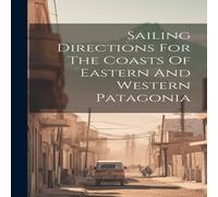 Anonymous Sailing Directions For The Coasts Of Eastern & Western Patagonia in White Anonymous White