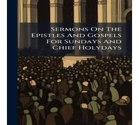 Anonymous Sermons On The Epistles & Gospels For Sundays & Chief Holydays Anonymous Multicolor