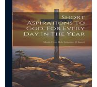 Anonymous Short Aspirations To God, For Every Day In The Year: Mostly From Anonymous Multicolor
