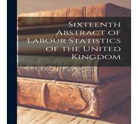 Anonymous Sixteenth Abstract of Labour Statistics of the United Kingdom Anonymous Multicolor