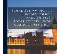 Anonymous Some Stray Notes Upon Slough & Upton, Collected From Various Anonymous Multicolor