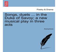Anonymous Songs, duets ... in the Duke of Savoy; a new musical play in three Anonymous Multicolor
