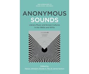 Anonymous Sounds: Library Music and Screen Cultures in the 1960s and 1970s (New Approaches to Sound, Music, and Media)