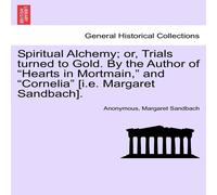 Anonymous Spiritual Alchemy; or, Trials turned to Gold. By the Author of Anonymous Multicolor