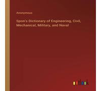 Anonymous Spon's Dictionary of Engineering, Civil, Mechanical, Military, and Anonymous Multicolor