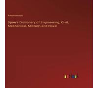 Anonymous Spon's Dictionary of Engineering, Civil, Mechanical, Military, and in White Anonymous White