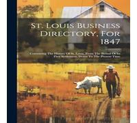 Anonymous St. Louis Business Directory, For 1847: Containing The History Of Anonymous Multicolor