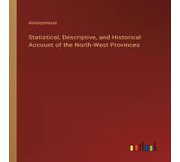Anonymous Statistical, Descriptive, & Historical Account of the North-West Anonymous Multicolor