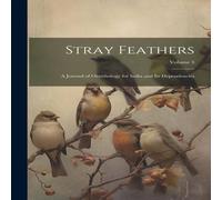 Anonymous Stray Feathers: A Journal of Ornithology for India & Its Anonymous Multicolor