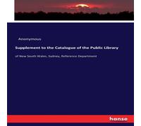 Anonymous Supplement to the Catalogue of the Public Library :of New South Anonymous Multicolor