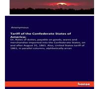 Anonymous Tariff of the Confederate States of America;:Or, Rates of duties Anonymous Multicolor