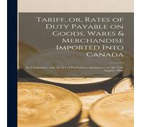 Anonymous Tariff, or, Rates of Duty Payable on Goods, Wares Merchandise Anonymous Multicolor