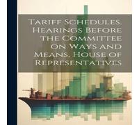 Anonymous Tariff Schedules. Hearings Before the Committee on Ways & Means Anonymous Multicolor