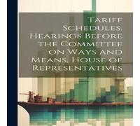 Anonymous Tariff Schedules. Hearings Before the Committee on Ways & Means in White Anonymous White