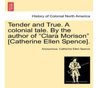 Anonymous Tender & True. A colonial tale. By the author of "Clara Morison" Anonymous Multicolor