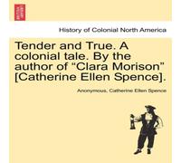 Anonymous Tender & True. A colonial tale. By the author of "Clara Morison" Anonymous Multicolor