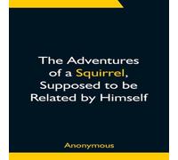 Anonymous The Adventures of a Squirrel, Supposed to be Related by Himself Anonymous Multicolor