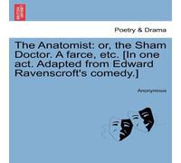 Anonymous The Anatomist: or, the Sham Doctor. A farce, etc. [In one act Anonymous Multicolor