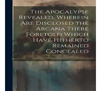 Anonymous The Apocalypse Revealed, Wherein are Disclosed the Arcana There Anonymous Multicolor