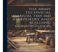 Anonymous THE ARMY TECHNICAL MANUAL TM5-460 CARPENTRY & BUILDING Anonymous Multicolor