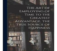 Anonymous The Art of Employing of Time to the Greatest Advantage, the True Anonymous Multicolor
