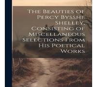 Anonymous The Beauties of Percy Bysshe Shelley, Consisting of Miscellaneous in White Anonymous White