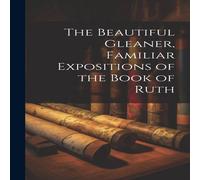 Anonymous The Beautiful Gleaner, Familiar Expositions of the Book of Ruth N/A Anonymous Multicolor