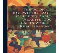 Anonymous The Book of Knowledge & Guide to Rapid Wealth. 1000 Facts Worth Anonymous Multicolor