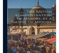Anonymous The British Administration of Mysore, by a Native of Mysore Anonymous Multicolor