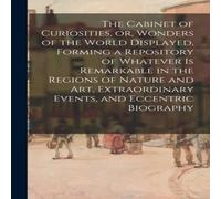 Anonymous The Cabinet of Curiosities, or, Wonders of the World Displayed Anonymous Multicolor