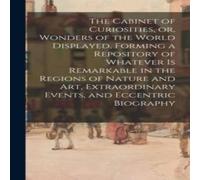 Anonymous The Cabinet of Curiosities, or, Wonders of the World Displayed in White Anonymous White