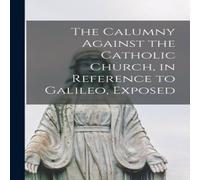 Anonymous The Calumny Against the Catholic Church, in Reference to Galileo Anonymous Multicolor