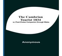 Anonymous The Cambrian Tourist 1834; Or, Post-Chaise Companion Through Wales Anonymous Multicolor