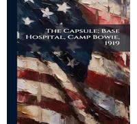 Anonymous The Capsule; Base Hospital, Camp Bowie, 1919 Hardcover Book Anonymous Multicolor