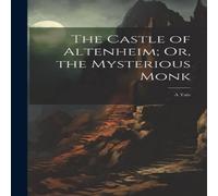 Anonymous The Castle of Altenheim; Or, the Mysterious Monk: A Tale Book Anonymous Multicolor