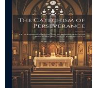 Anonymous The Catechism of Perseverance; Or, an Exposition of Religion From in White Anonymous White