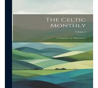 Anonymous The Celtic Monthly: A Magazine for Highlanders; Volume 5 Paperback Anonymous Multicolor