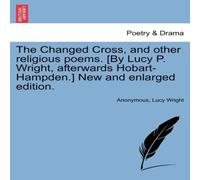 Anonymous The Changed Cross, & other religious poems. [By Lucy P. Wright Anonymous Multicolor