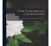 Anonymous The Chemical Catechism: With Notes, Illustrations, & Experiments in White Anonymous White