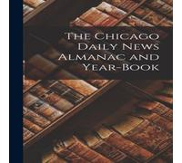 Anonymous The Chicago Daily News Almanac & Year-Book Hardcover Anonymous Multicolor