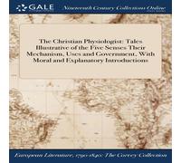 Anonymous The Christian Physiologist: Tales Illustrative of the Five Senses in White Anonymous White