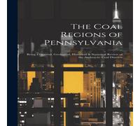 Anonymous The Coal Regions of Pennsylvania: Being a General, Geological Anonymous Multicolor