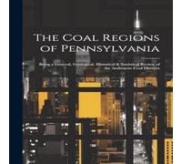 Anonymous The Coal Regions of Pennsylvania: Being a General, Geological in White Anonymous White