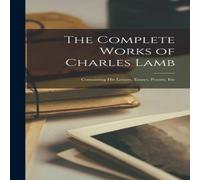 Anonymous The Complete Works of Charles Lamb: Containing His Letters Anonymous Multicolor