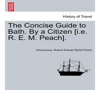 Anonymous The Concise Guide to Bath. By a Citizen [i.e. R. E. M. Peach] Anonymous Multicolor