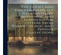 Anonymous The Court & Times Of Charles I, Illustrated By Authentic And Anonymous Multicolor